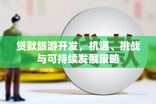 自流井贷款旅游开发，机遇、挑战与可持续发展策略