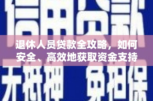 自流井退休人员贷款全攻略，如何安全、高效地获取资金支持