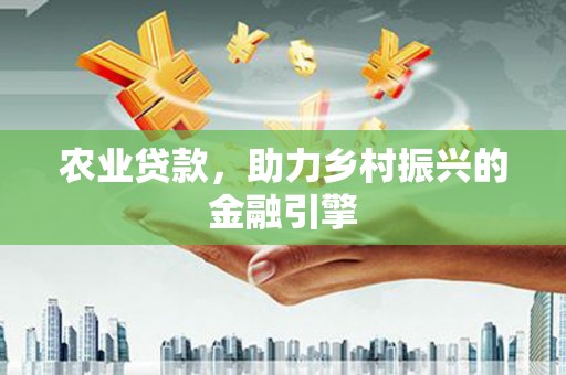 自流井农业贷款，助力乡村振兴的金融引擎
