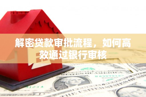 自流井解密贷款审批流程，如何高效通过银行审核