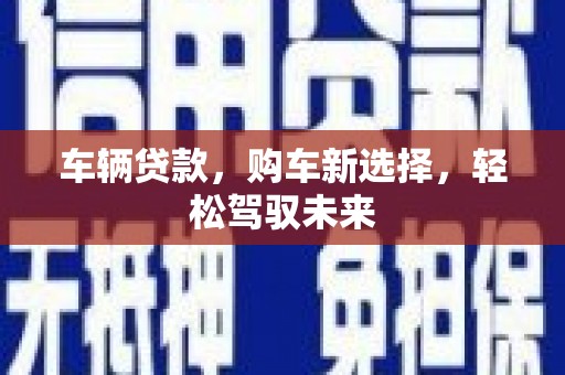 自流井车辆贷款，购车新选择，轻松驾驭未来