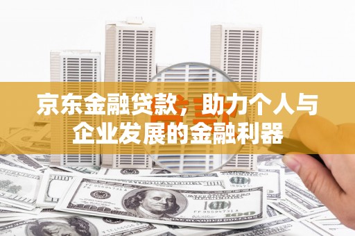 自流井京东金融贷款，助力个人与企业发展的金融利器