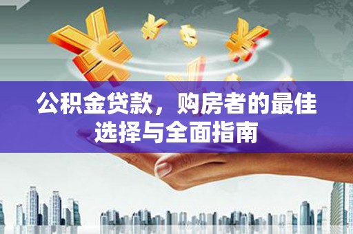自流井公积金贷款，购房者的最佳选择与全面指南