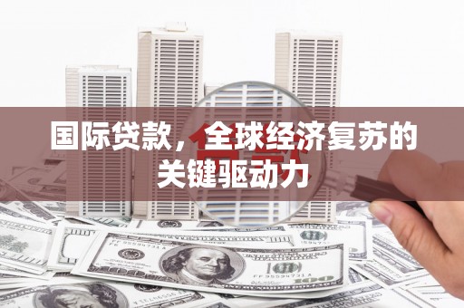 自流井国际贷款，全球经济复苏的关键驱动力