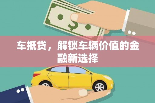 自流井车抵贷，解锁车辆价值的金融新选择