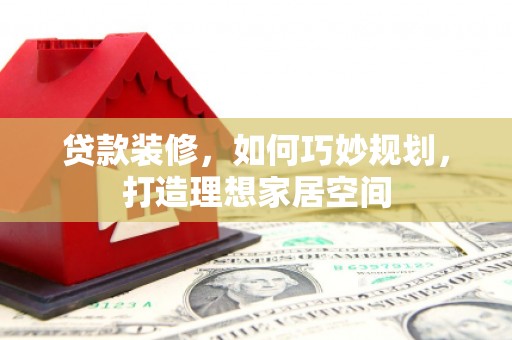 自流井贷款装修，如何巧妙规划，打造理想家居空间