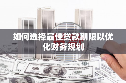 自流井如何选择最佳贷款期限以优化财务规划
