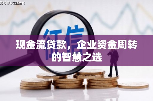 自流井现金流贷款，企业资金周转的智慧之选