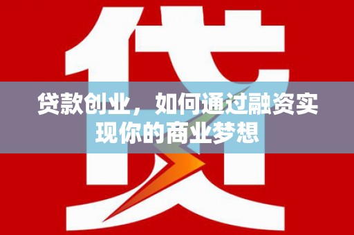 自流井贷款创业，如何通过融资实现你的商业梦想