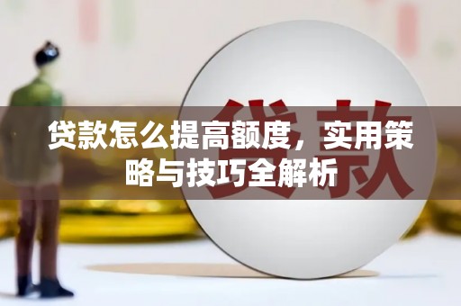 自流井贷款怎么提高额度，实用策略与技巧全解析