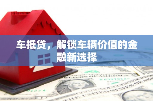 自流井车抵贷，解锁车辆价值的金融新选择