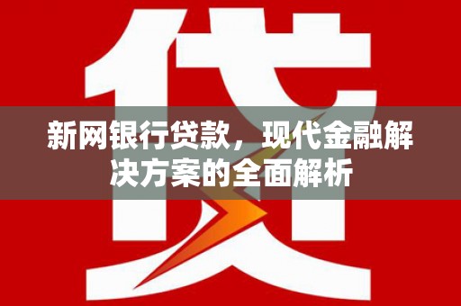 自流井新网银行贷款，现代金融解决方案的全面解析