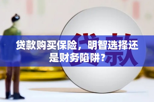 自流井贷款购买保险，明智选择还是财务陷阱？
