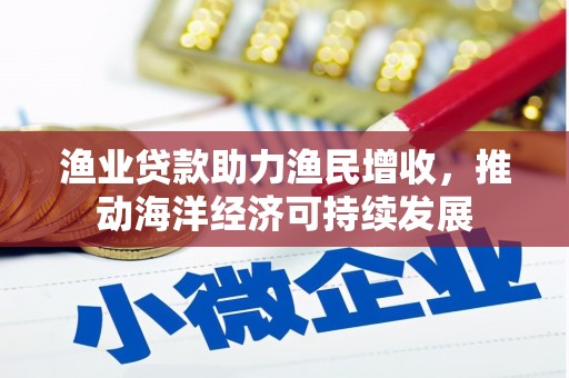 自流井渔业贷款助力渔民增收，推动海洋经济可持续发展