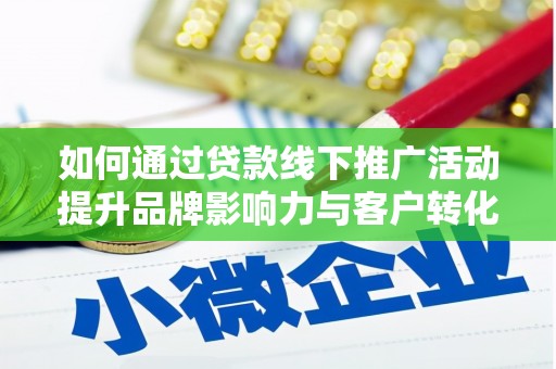 自流井如何通过贷款线下推广活动提升品牌影响力与客户转化率