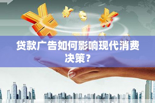 自流井贷款广告如何影响现代消费决策？