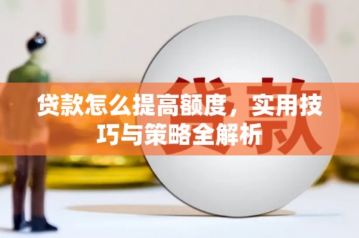 自流井贷款怎么提高额度，实用技巧与策略全解析