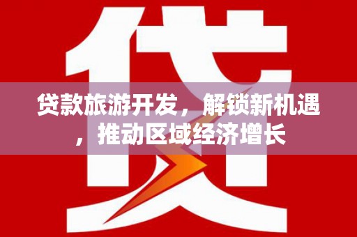 自流井贷款旅游开发，解锁新机遇，推动区域经济增长