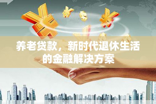 自流井养老贷款，新时代退休生活的金融解决方案