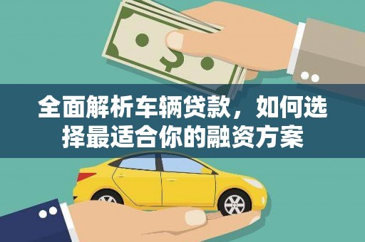 自流井全面解析车辆贷款，如何选择最适合你的融资方案