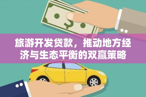 自流井旅游开发贷款，推动地方经济与生态平衡的双赢策略