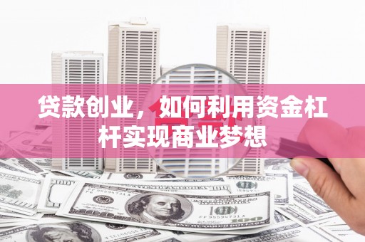 自流井贷款创业，如何利用资金杠杆实现商业梦想