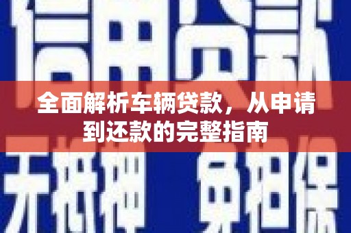 自流井全面解析车辆贷款，从申请到还款的完整指南