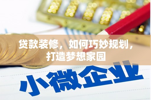自流井贷款装修，如何巧妙规划，打造梦想家园