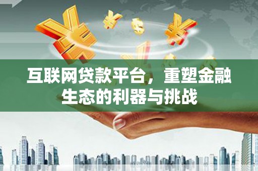 自流井互联网贷款平台，重塑金融生态的利器与挑战