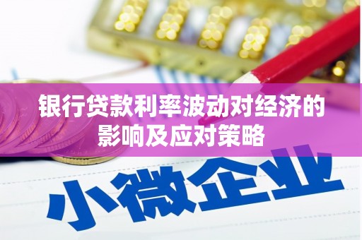 自流井银行贷款利率波动对经济的影响及应对策略