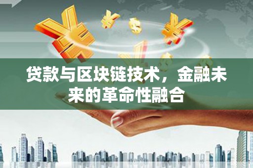 自流井贷款与区块链技术，金融未来的革命性融合