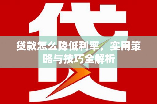 自流井贷款怎么降低利率，实用策略与技巧全解析