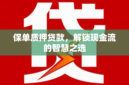 自流井保单质押贷款，解锁现金流的智慧之选