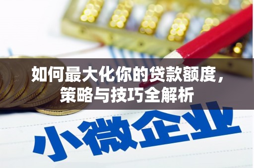 自流井如何最大化你的贷款额度，策略与技巧全解析