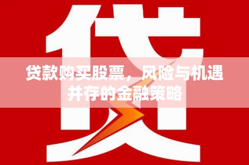 自流井贷款购买股票，风险与机遇并存的金融策略
