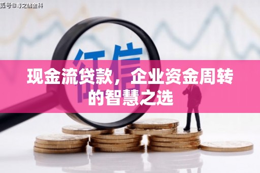 自流井现金流贷款，企业资金周转的智慧之选
