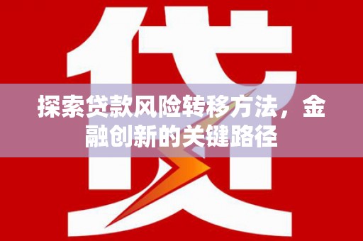 自流井探索贷款风险转移方法，金融创新的关键路径