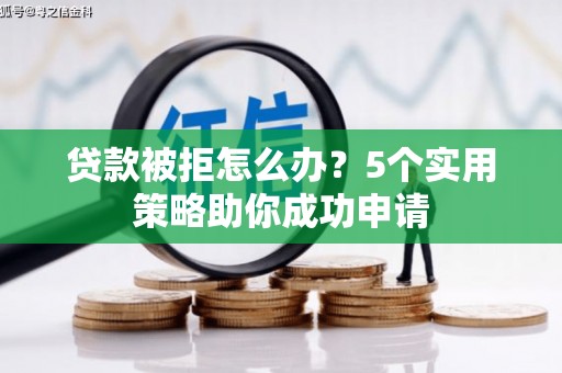 自流井贷款被拒怎么办？5个实用策略助你成功申请