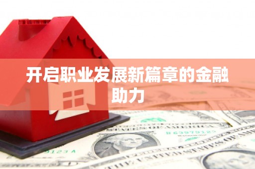 自流井开启职业发展新篇章的金融助力