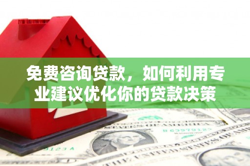 自流井免费咨询贷款，如何利用专业建议优化你的贷款决策